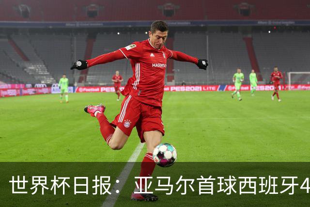 世界杯日报：亚马尔首球西班牙4球大胜 佛得角上演奇迹之夜