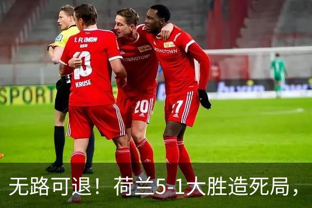 无路可退！荷兰5-1大胜造死局，日本队陷入两头堵绝境：不赢球直接出局
